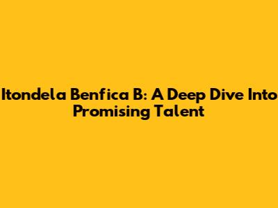 Itondela Benfica B: A Deep Dive Into Promising Talent
