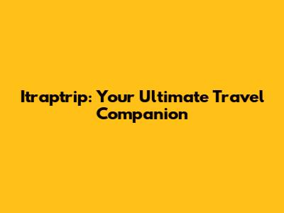 Itraptrip: Your Ultimate Travel Companion