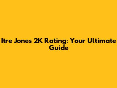 Itre Jones 2K Rating: Your Ultimate Guide