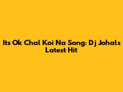 Its Ok Chal Koi Na Song: Dj Johal's Latest Hit