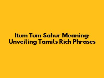 Itum Tum Sahur Meaning: Unveiling Tamil's Rich Phrases