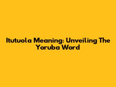 Itutuola Meaning: Unveiling The Yoruba Word
