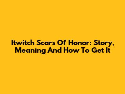 Itwitch Scars Of Honor: Story, Meaning And How To Get It