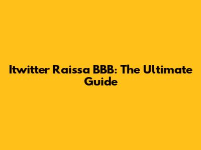 Itwitter Raissa BBB: The Ultimate Guide