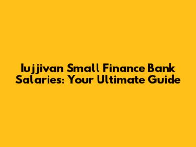 Iujjivan Small Finance Bank Salaries: Your Ultimate Guide