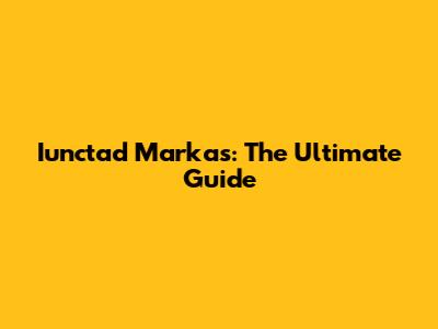 Iunctad Markas: The Ultimate Guide