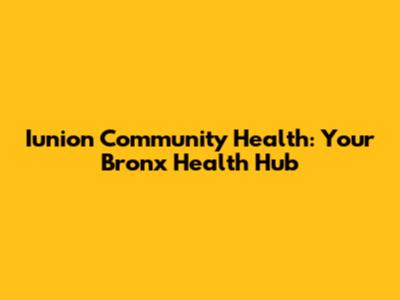 Iunion Community Health: Your Bronx Health Hub