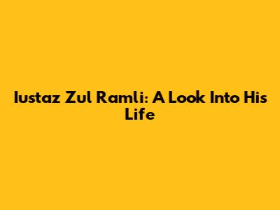 Iustaz Zul Ramli: A Look Into His Life