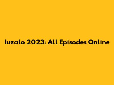 Iuzalo 2023: All Episodes Online