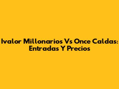 Ivalor Millonarios Vs Once Caldas: Entradas Y Precios