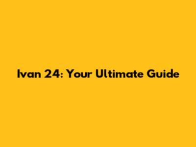 Ivan 24: Your Ultimate Guide