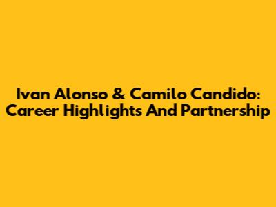 Ivan Alonso & Camilo Candido: Career Highlights And Partnership
