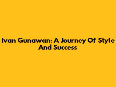 Ivan Gunawan: A Journey Of Style And Success