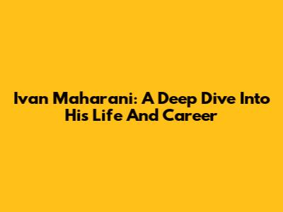 Ivan Maharani: A Deep Dive Into His Life And Career