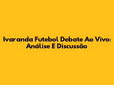 Ivaranda Futebol Debate Ao Vivo: Análise E Discussão