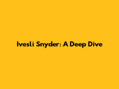 Ivesli Snyder: A Deep Dive