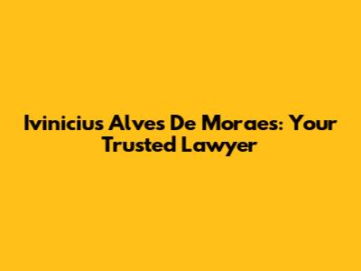 Ivinicius Alves De Moraes: Your Trusted Lawyer