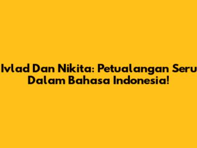 Ivlad Dan Nikita: Petualangan Seru Dalam Bahasa Indonesia!