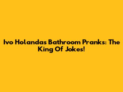 Ivo Holanda's Bathroom Pranks: The King Of Jokes!