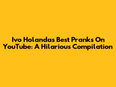 Ivo Holanda's Best Pranks On YouTube: A Hilarious Compilation