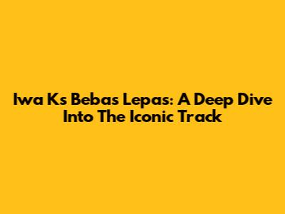 Iwa K's 'Bebas Lepas': A Deep Dive Into The Iconic Track