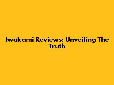 Iwakami Reviews: Unveiling The Truth