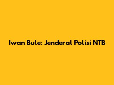 Iwan Bule: Jenderal Polisi NTB