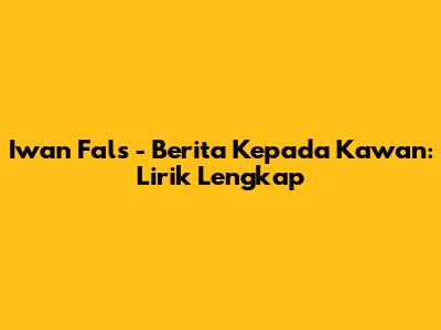 Iwan Fals - Berita Kepada Kawan: Lirik Lengkap