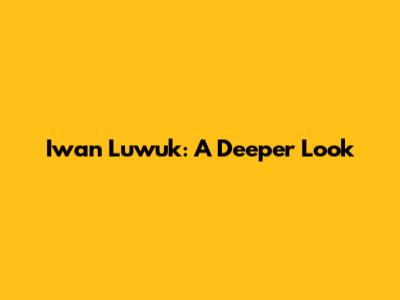 Iwan Luwuk: A Deeper Look