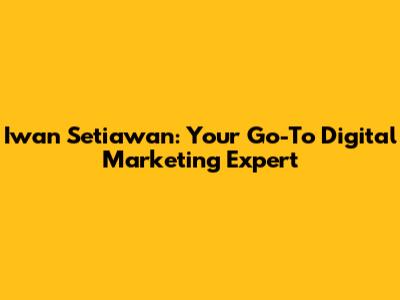 Iwan Setiawan: Your Go-To Digital Marketing Expert