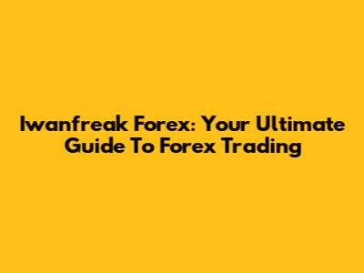 Iwanfreak Forex: Your Ultimate Guide To Forex Trading