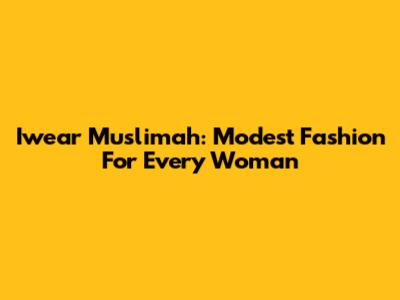 Iwear Muslimah: Modest Fashion For Every Woman
