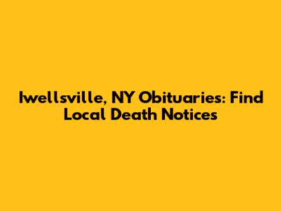 Iwellsville, NY Obituaries: Find Local Death Notices