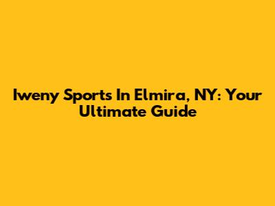 Iweny Sports In Elmira, NY: Your Ultimate Guide