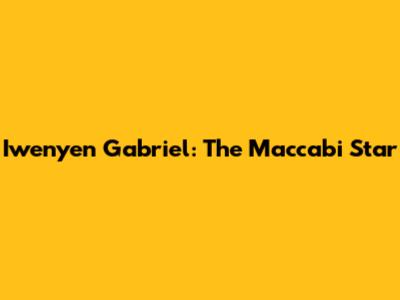 Iwenyen Gabriel: The Maccabi Star