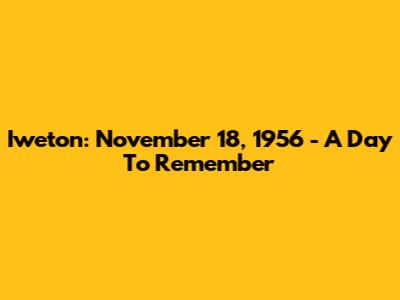 Iweton: November 18, 1956 - A Day To Remember