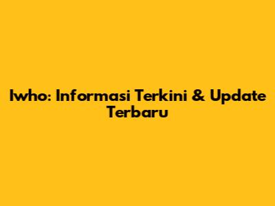 Iwho: Informasi Terkini & Update Terbaru