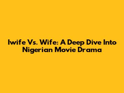 Iwife Vs. Wife: A Deep Dive Into Nigerian Movie Drama