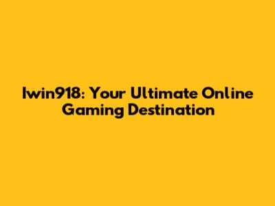Iwin918: Your Ultimate Online Gaming Destination