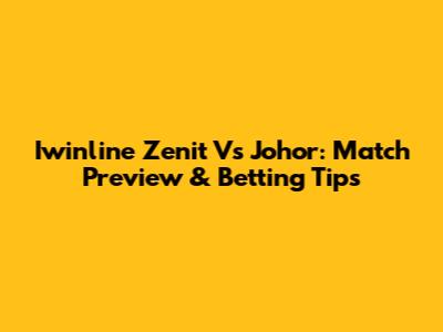 Iwinline Zenit Vs Johor: Match Preview & Betting Tips