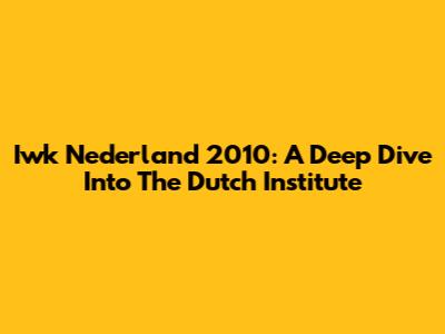 Iwk Nederland 2010: A Deep Dive Into The Dutch Institute