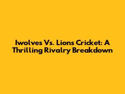 Iwolves Vs. Lions Cricket: A Thrilling Rivalry Breakdown