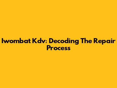 Iwombat Kdv: Decoding The Repair Process