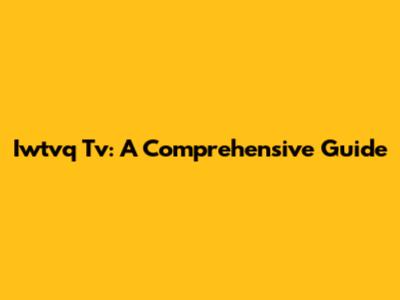 Iwtvq Tv: A Comprehensive Guide