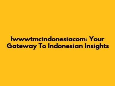 Iwwwtmcindonesiacom: Your Gateway To Indonesian Insights