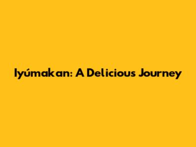 Iyúmakan: A Delicious Journey