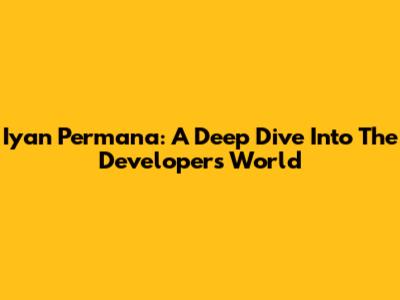 Iyan Permana: A Deep Dive Into The Developer's World