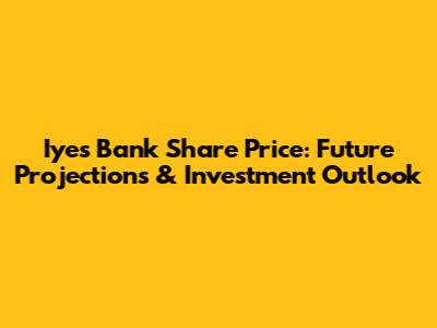 Iyes Bank Share Price: Future Projections & Investment Outlook