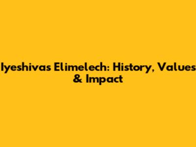 Iyeshivas Elimelech: History, Values & Impact
