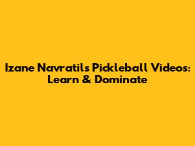 Izane Navratil's Pickleball Videos: Learn & Dominate